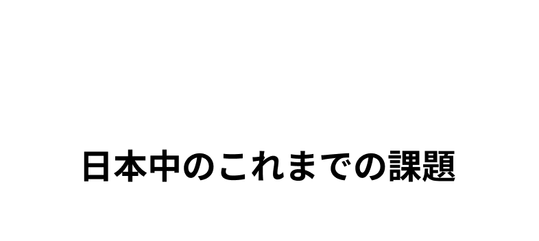 PROBLEM 日本中のこれまでの課題