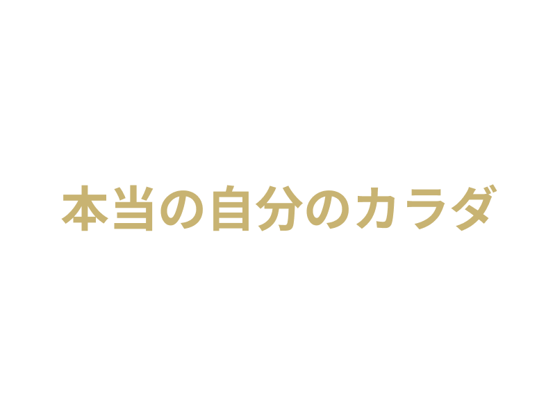 今まで知らない、本当の自分のカラダの変化を知ろう！