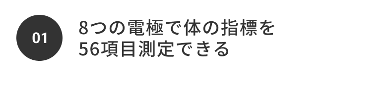 01 8つの電極で体の指標を56項目測定できる