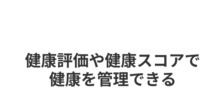 FEATURE 07 健康評価や健康スコアで健康を管理できる