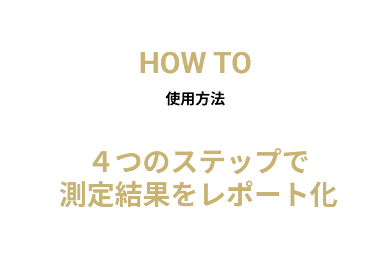 HOW TO 使用方法 ４つのステップでd測定結果をレポート化