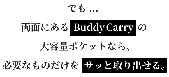 でも両面にあるBuddyCarryの大容量ポケットなら、必要なものだけをサッと取り出せる