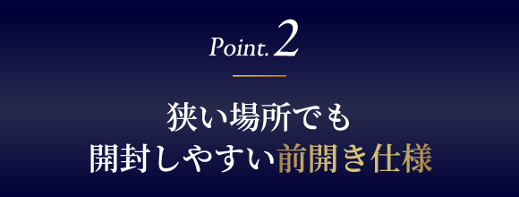 狭い場所でも開閉しやすい前開き仕様