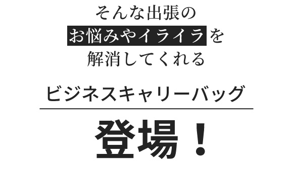 そんなお悩みを解消してくれるビジネスキャリーバッグ登場！