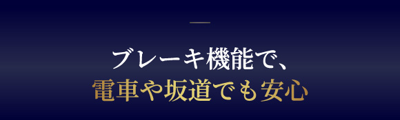 ブレーキ機能で電車や坂道も安心