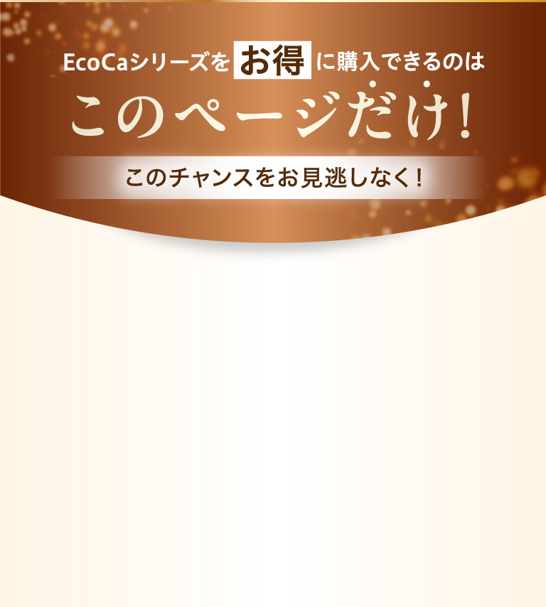 Ecocaシリーズをお得に購入できるのはこのページだけ！このチャンスをお見逃しなく！