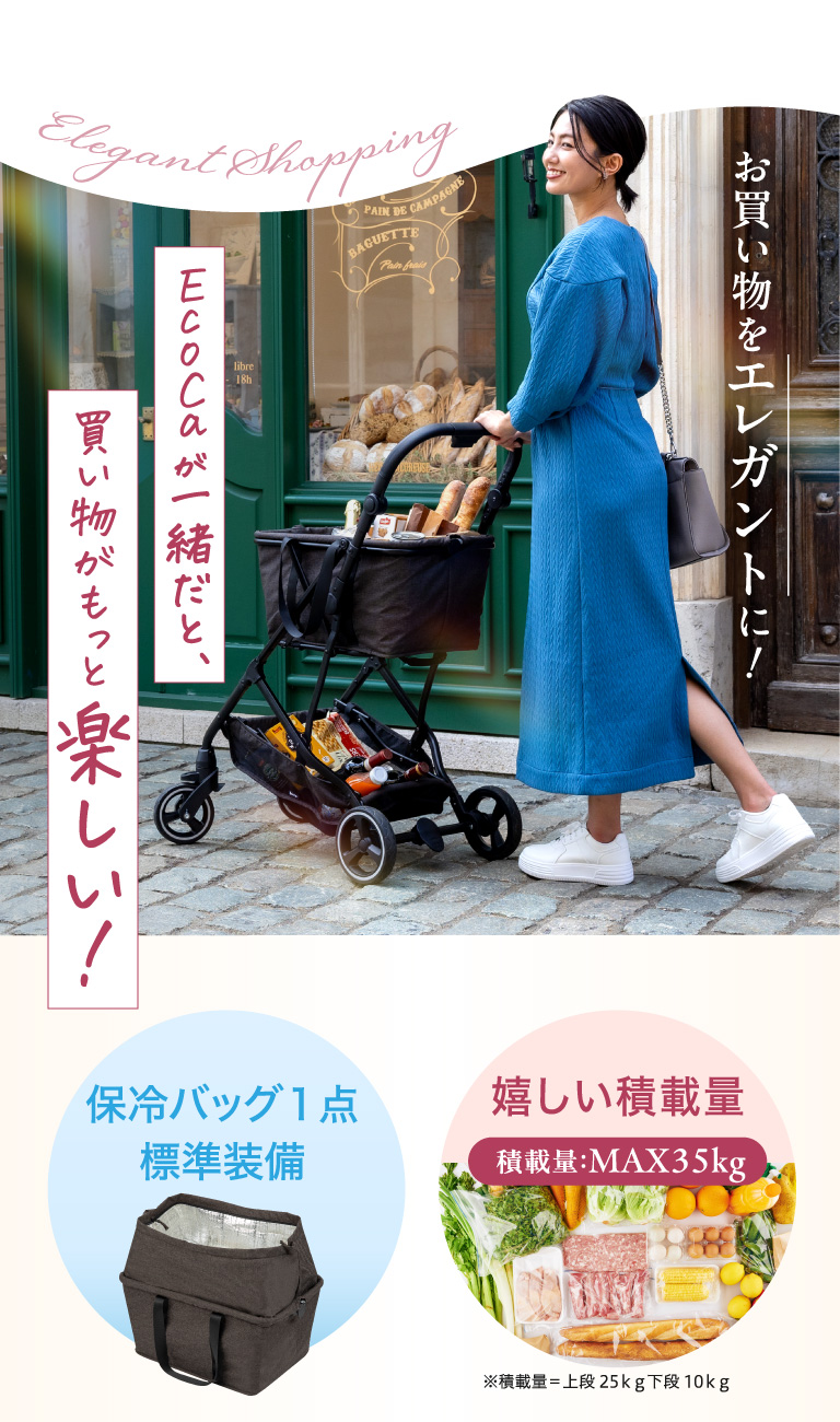 お買い物をエレガントに！EcoCagaが一緒だと買い物がもっと楽しい！保冷バッグ１点標準装備 嬉しい積載量 積載量：MAX35kg※積載量＝上段25ｋｇ下段10ｋｇ