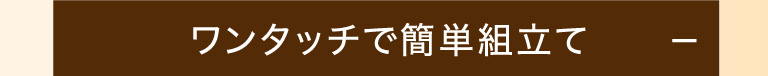ワンタッチで簡単組立て！