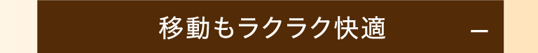 移動もラクラク快適！