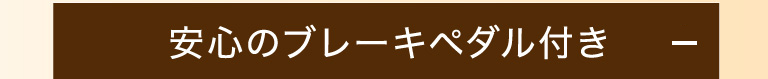 安心のブレーキペダル付き！