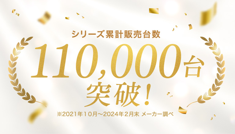 シリーズ累計販売台数110,000台突破※2021年10月〜2024年2月末 メーカー調べ