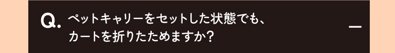 ペットキャリーをセットした状態でも、カートを折りたためますか？
