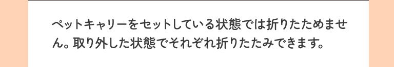 ペットキャリーをセットしている状態では折りたためません。取り外した状態でそれぞれ折りたたみできます。