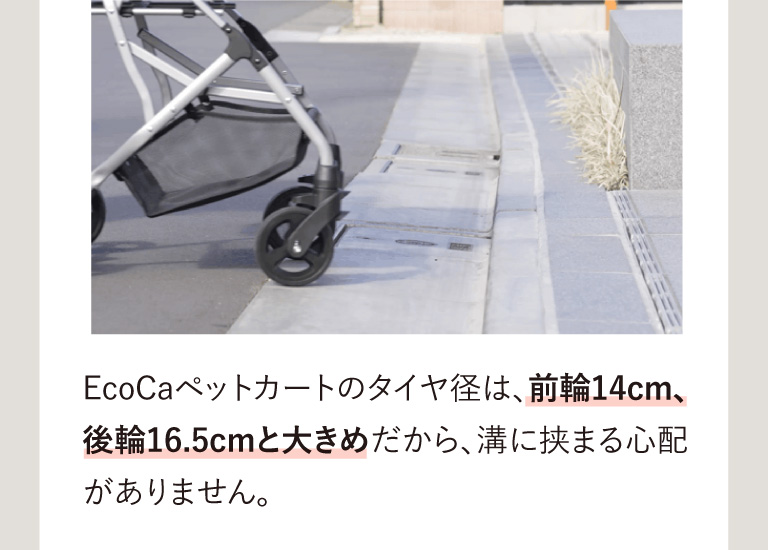 EcoCaペットカートのタイヤ径は、前輪14cm、後輪16.5cmと大きめだから、溝に挟まる心配がありません。