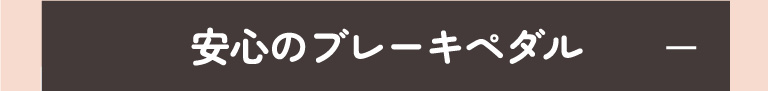 安心のブレーキペダル