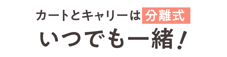 カートとキャリーは分離式 いつでも一緒