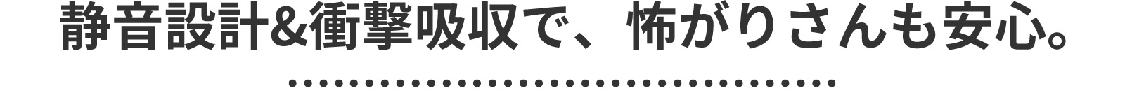 静音＆衝撃吸収で怖がりさんも安心